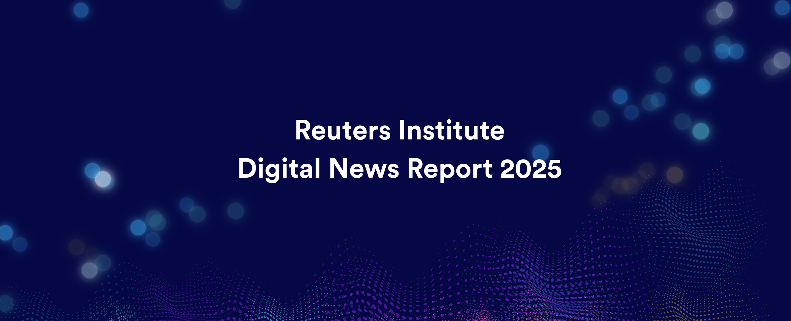 Reuters roundup: What publishers need to know from the 2025 Digital News Report